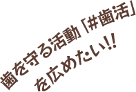 歯を守る活動「#歯活」を広めたい